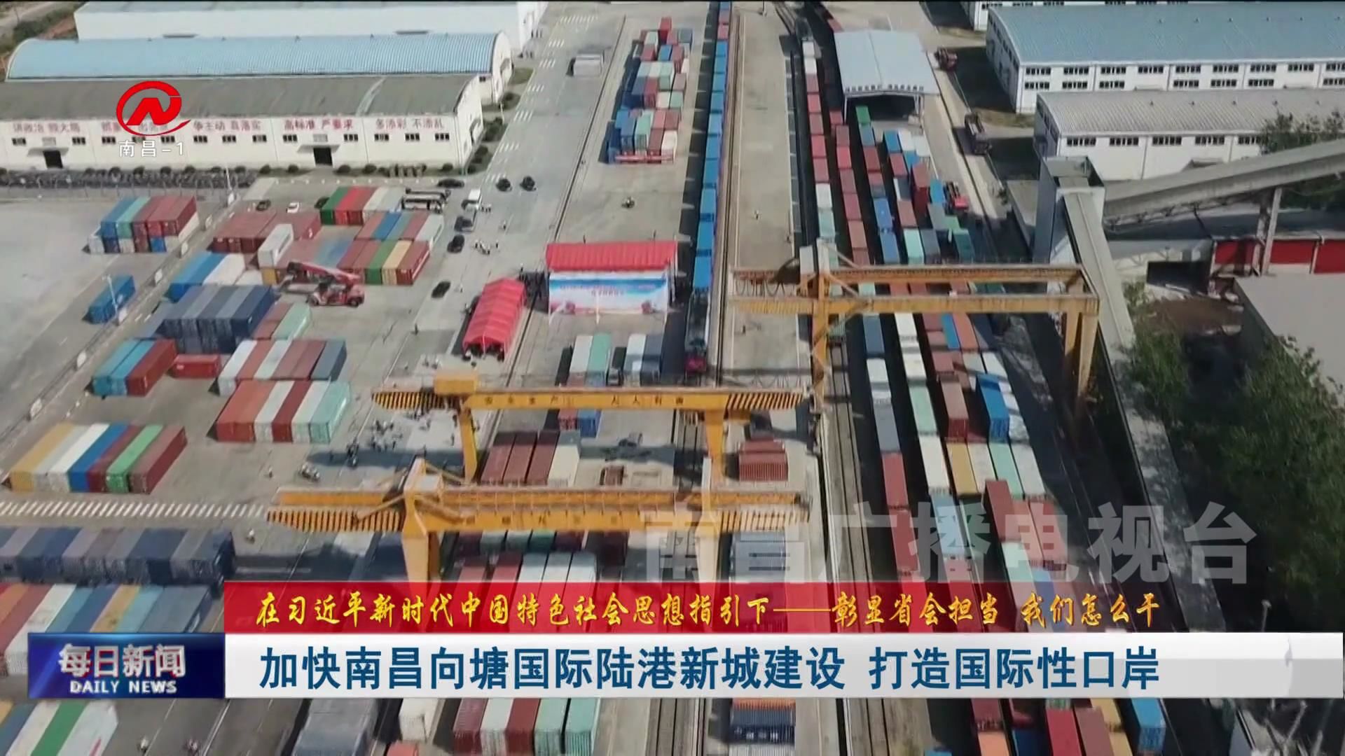 加快南昌向塘国际陆港新城建设 打造国际性口岸