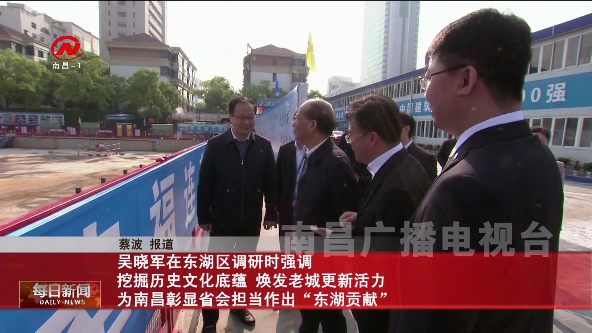 吴晓军在东湖区调研时强调 挖掘历史文化底蕴 焕发老城更新活力 为南昌彰显省会担当作出“东湖贡献”