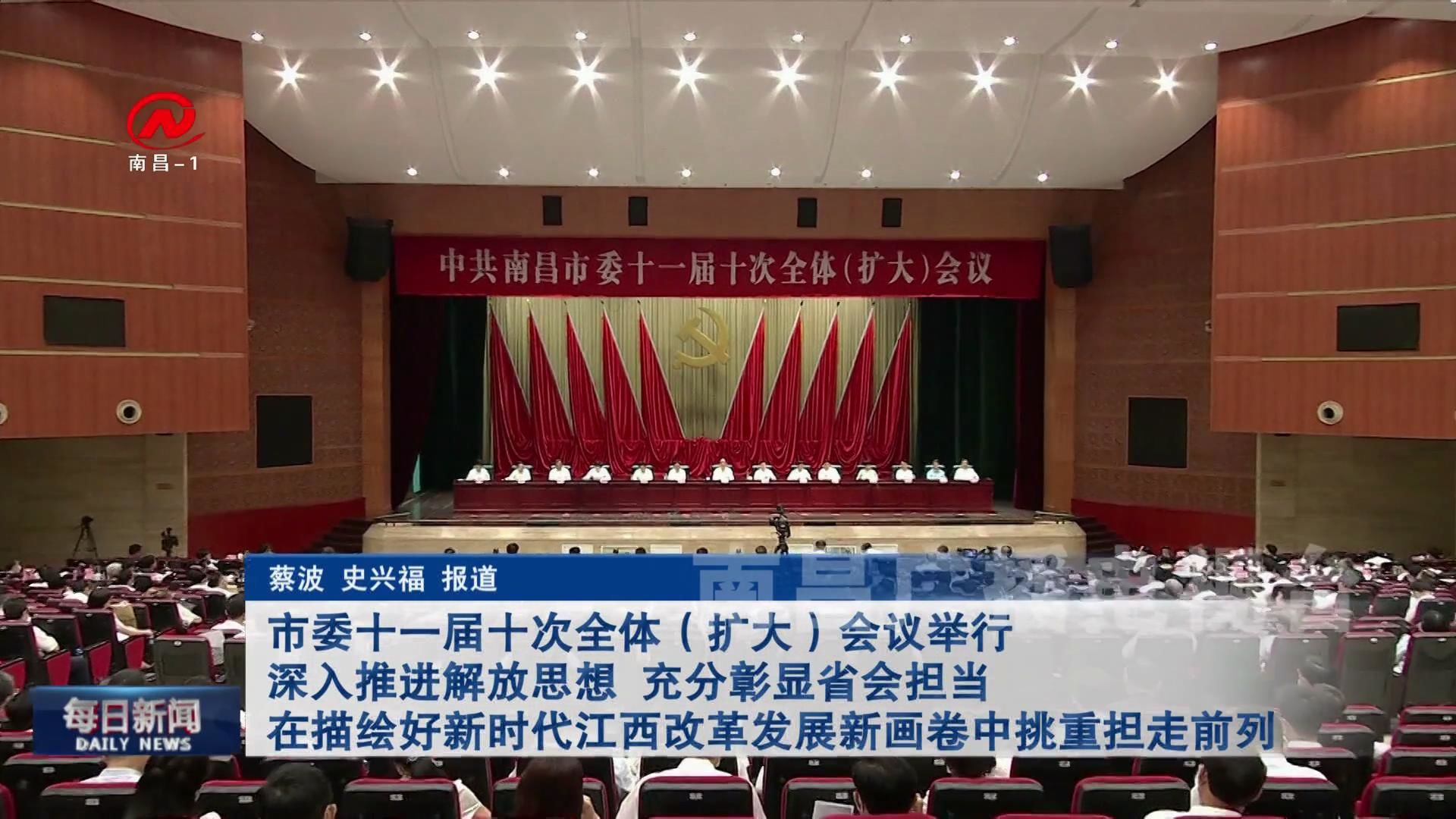 市委十一届十次全体（扩大）会议举行 深入推进解放思想 充分彰显省会担当 在描绘好新时代江西改革发展新画卷中挑重担走前列