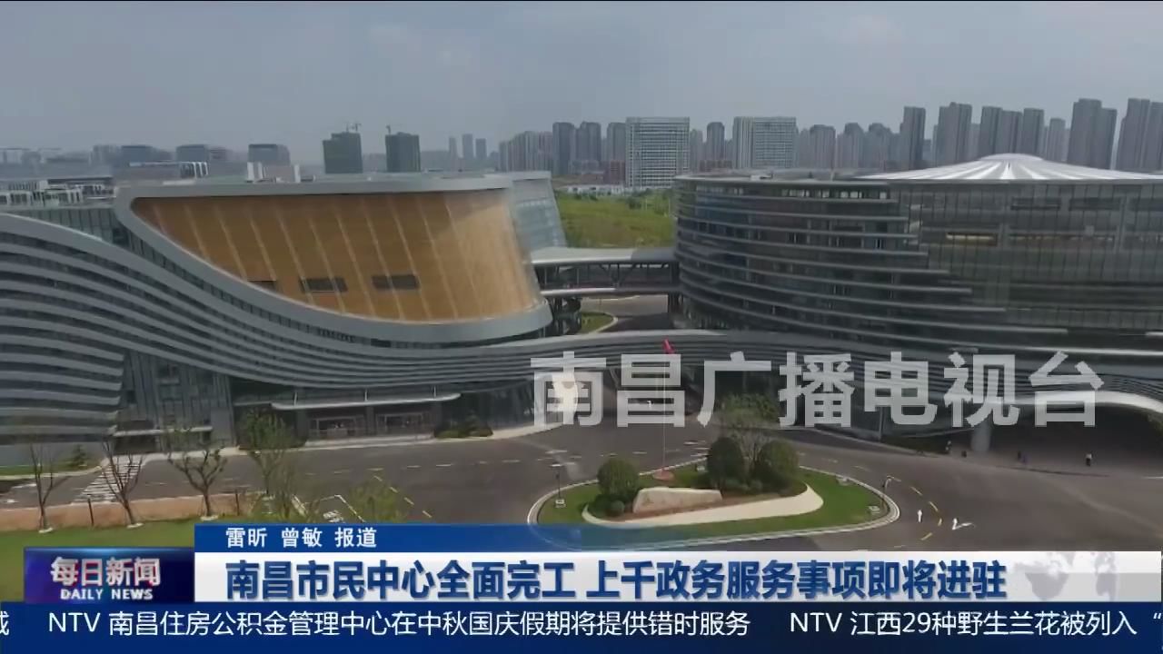 南昌市民中心全面完工 上千政务服务事项即将进驻