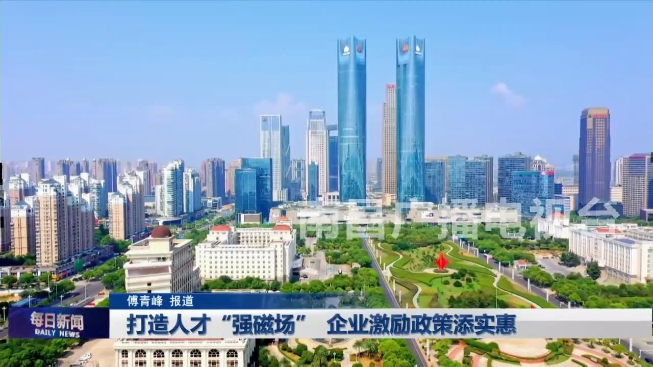 打造人才“强磁场”  企业激励政策添实惠