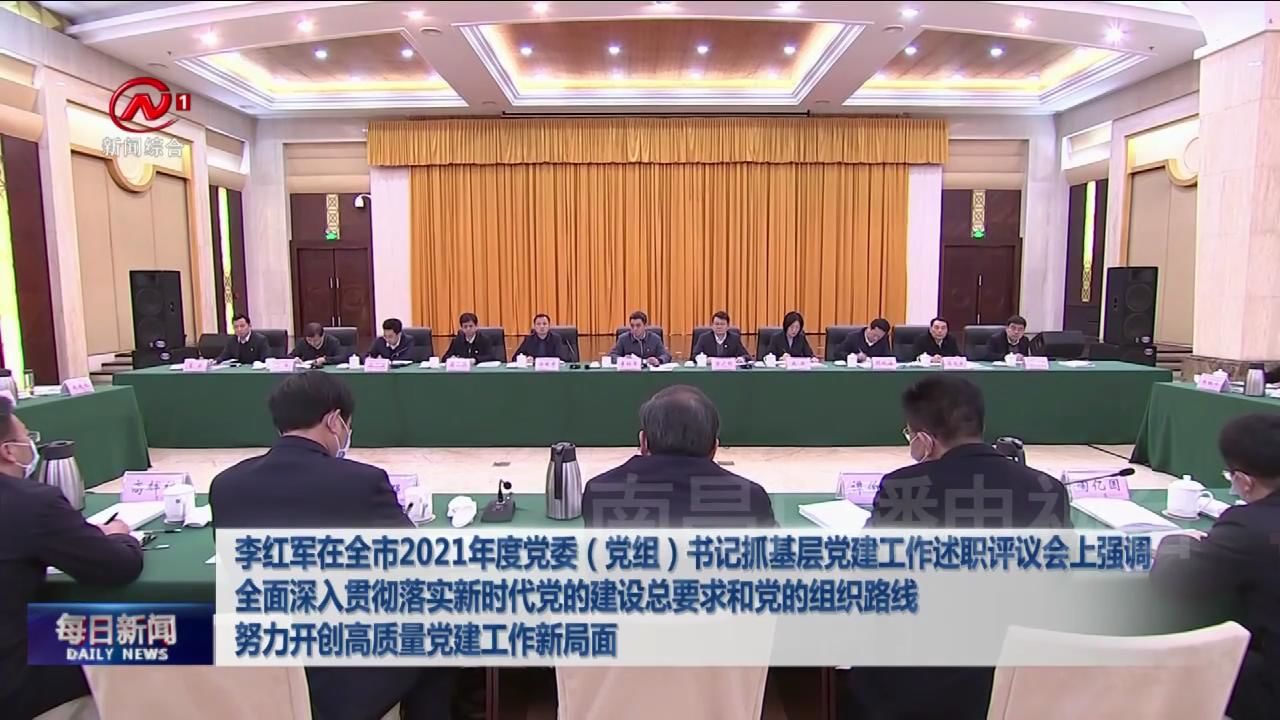 李红军在全市2021年度党委（党组）书记抓基层党建工作述职评议会上强调  全面深入贯彻落实新时代党的建设总要求和党的组织路线 努力开创高质量党建工作新局面
