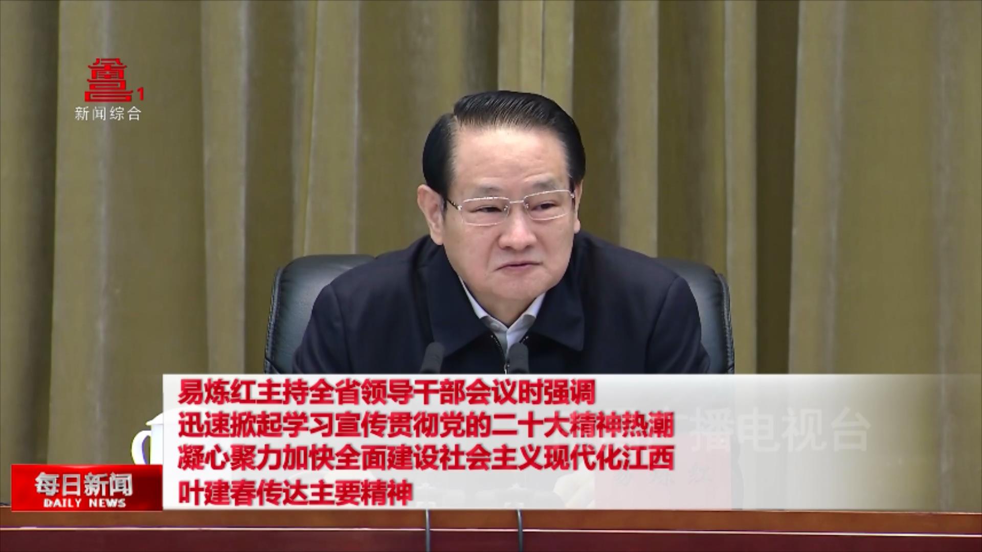 易炼红主持全省领导干部会议时强调 迅速掀起学习宣传贯彻党的二十大精神热潮 凝心聚力加快全面建设社会主义现代化江西 叶建春传达主要精神
