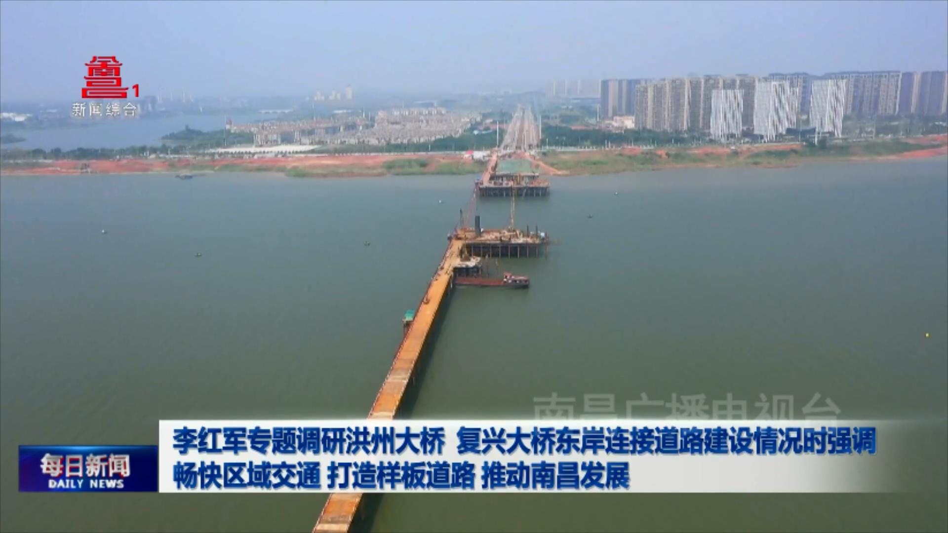 李红军专题调研洪州大桥、复兴大桥东岸连接道路建设情况时强调 畅快区域交通 打造样板道路 推动南昌发展