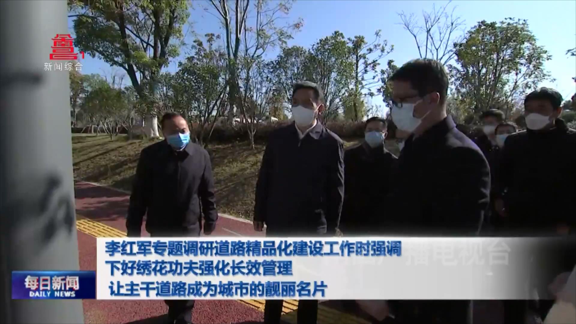 李红军专题调研道路精品化建设工作时强调 下好绣花功夫强化长效管理  让主干道路成为城市的靓丽名片