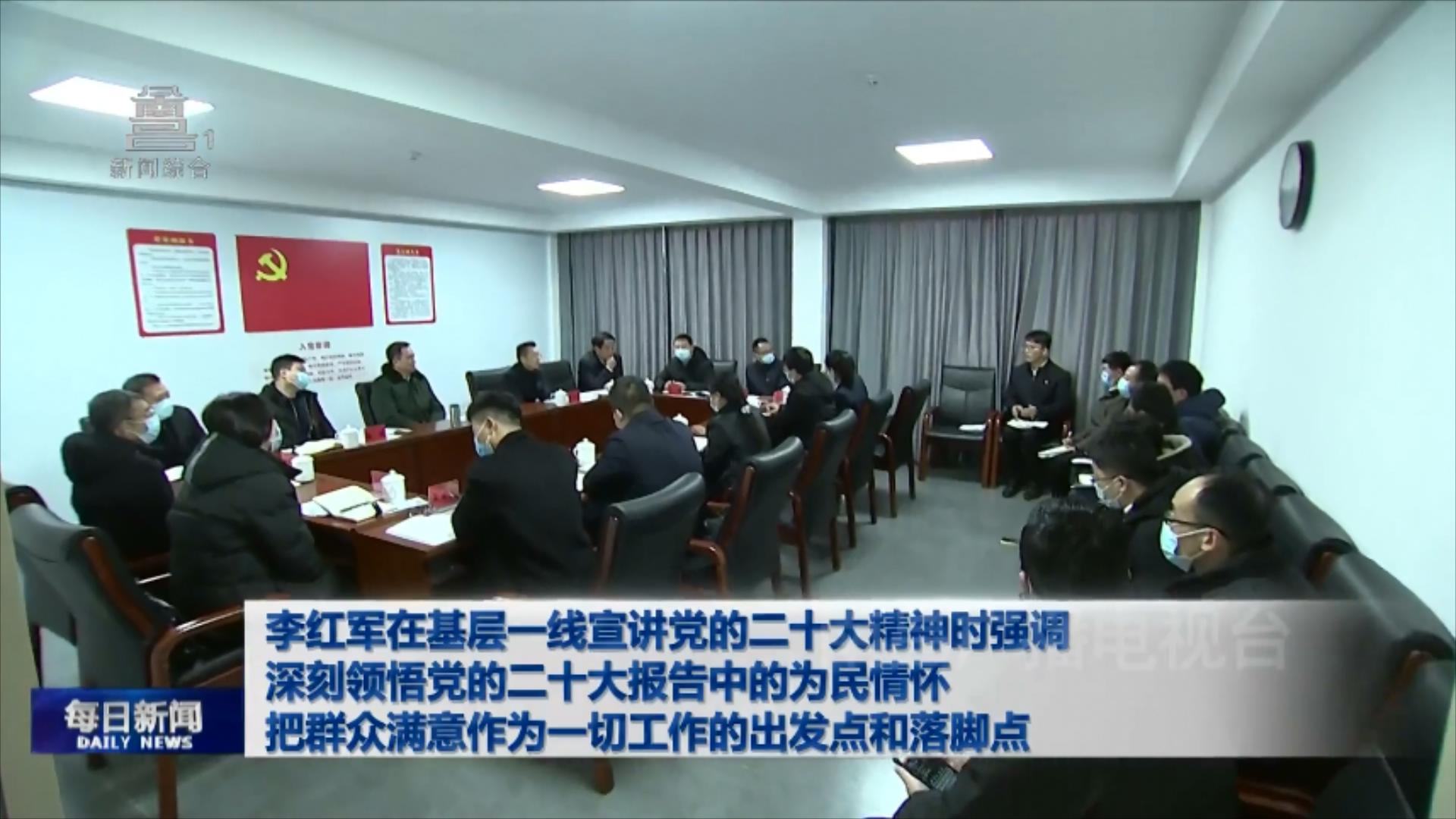 李红军在基层一线宣讲党的二十大精神时强调 深刻领悟党的二十大报告中的为民情怀 把群众满意作为一切工作的出发点和落脚点 