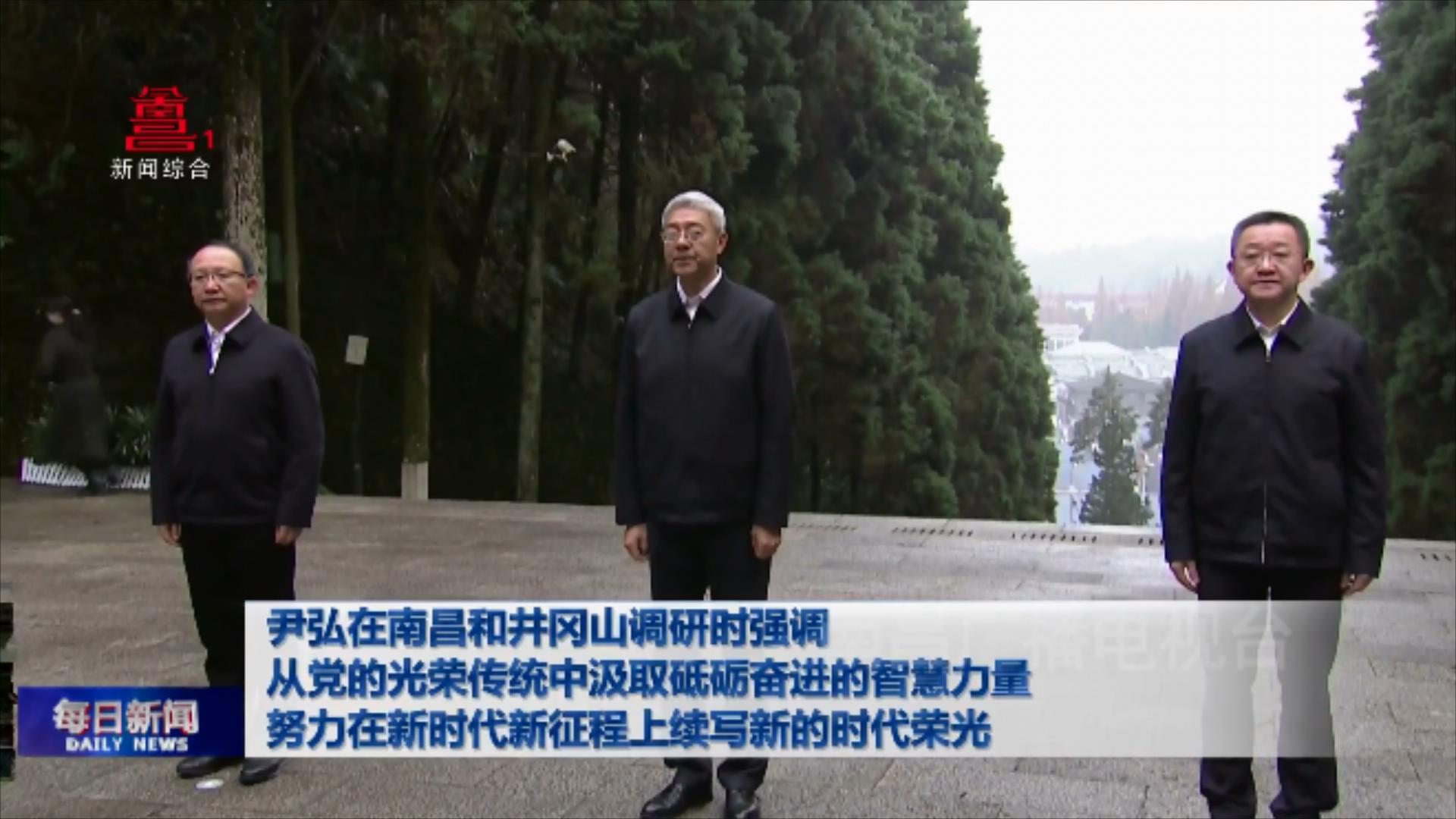 尹弘在南昌和井冈山调研时强调 从党的光荣传统中汲取砥砺奋进的智慧力量 努力在新时代新征程上续写新的时代荣光 