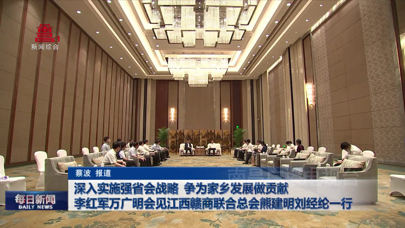 深入实施强省会战略 争为家乡发展做贡献  李红军万广明会见江西赣商联合总会熊建明刘经纶一行