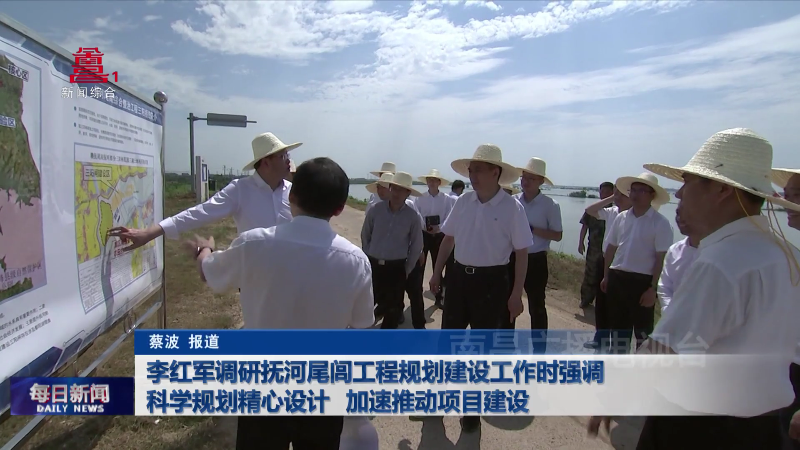 李红军调研抚河尾闾工程规划建设工作时强调 科学规划精心设计 加速推动项目建设