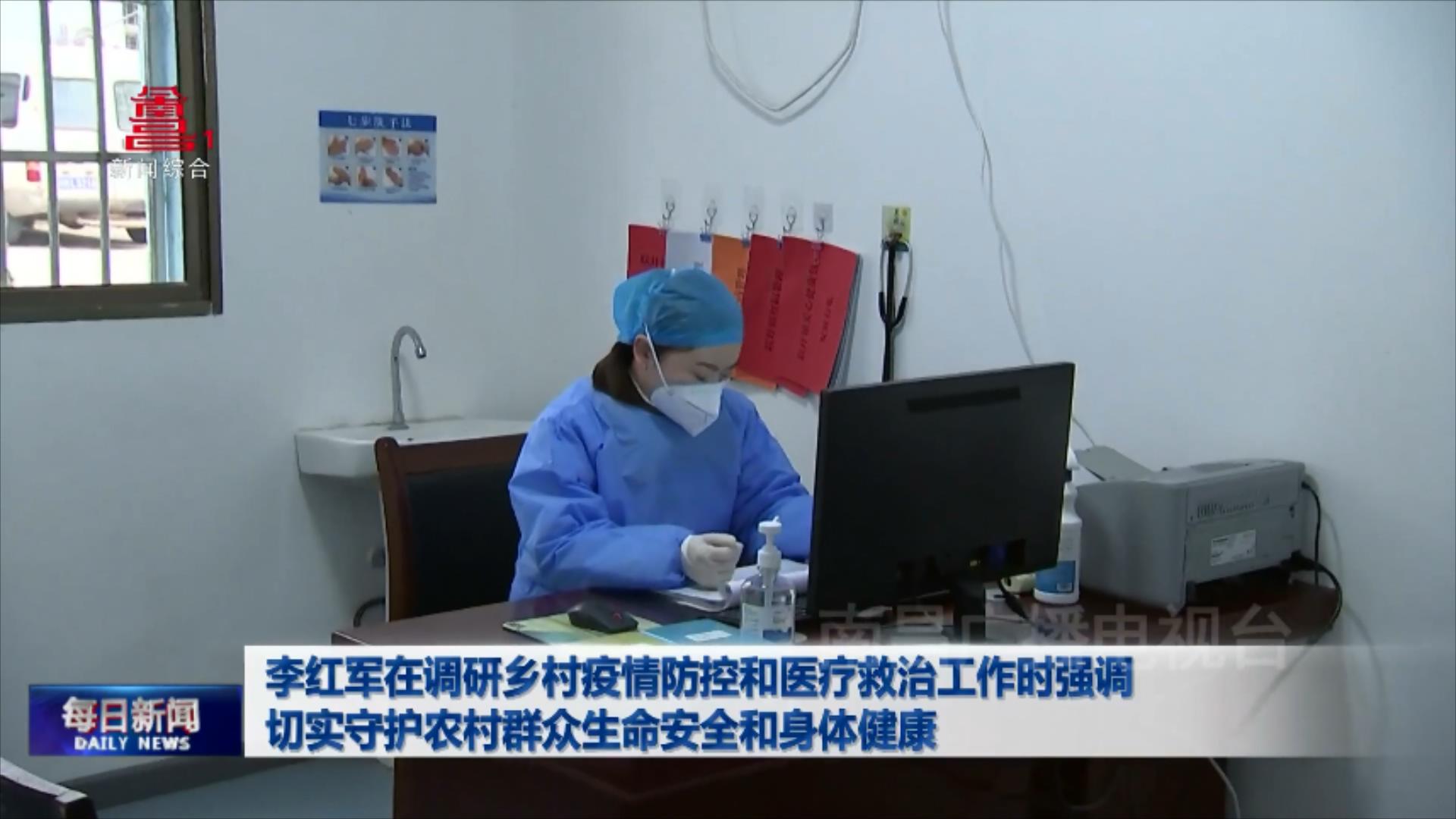 李红军在调研乡村疫情防控和医疗救治工作时强调 切实守护农村群众生命安全和身体健康