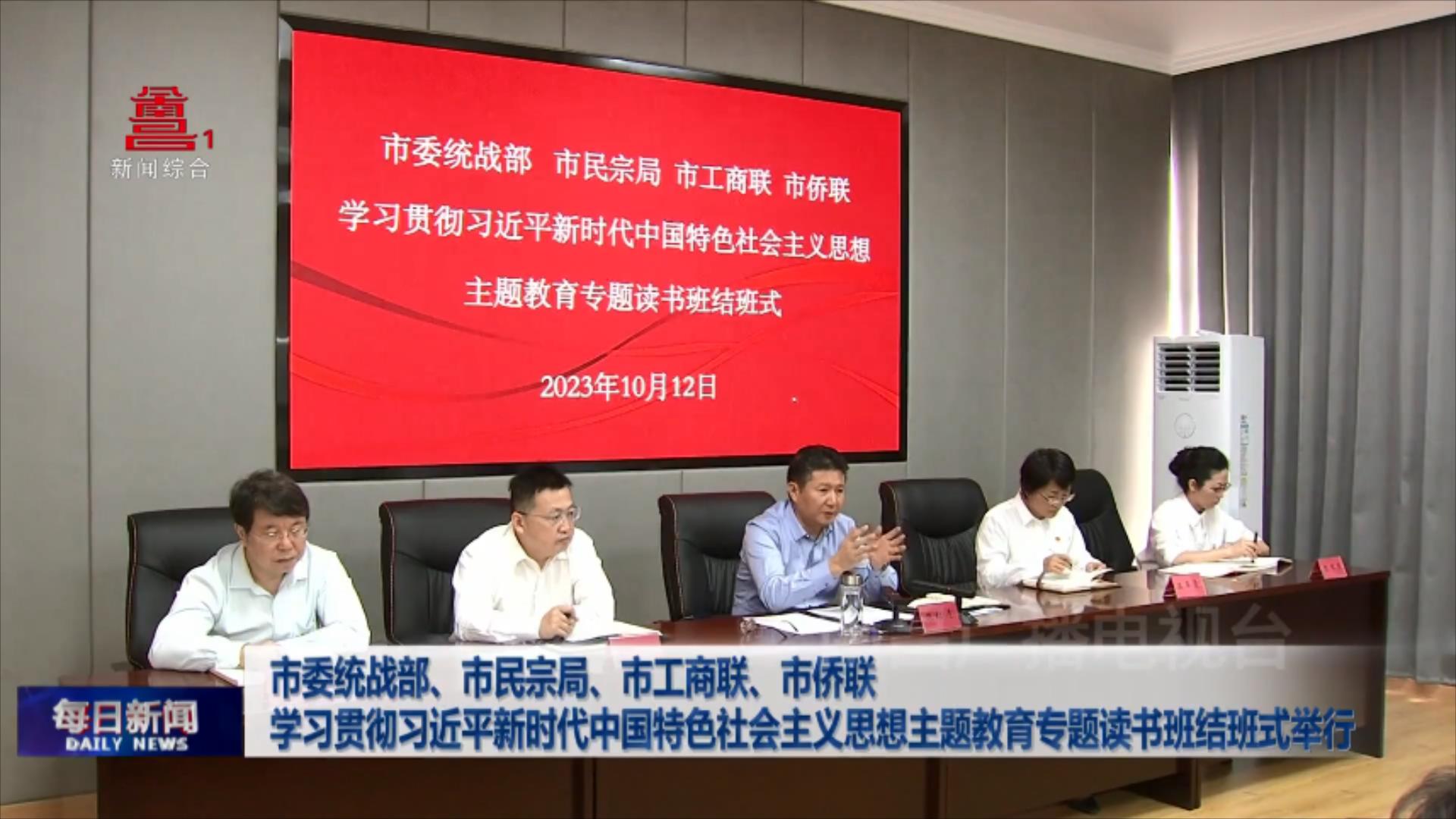 市委统战部、市民宗局、市工商联、市侨联学习贯彻习近平新时代中国特色社会主义思想主题教育专题读书班结班式举行