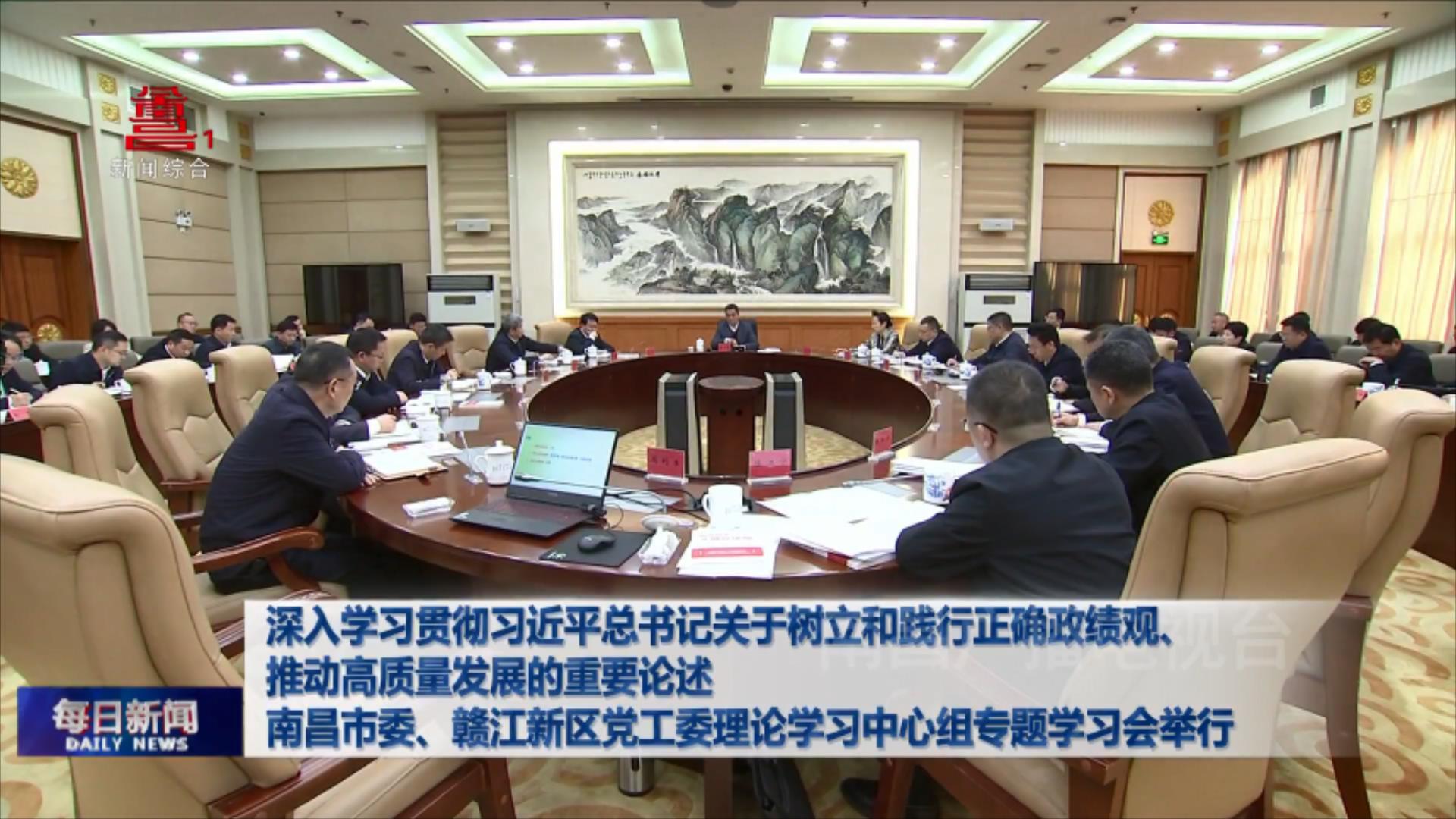 深入学习贯彻习近平总书记关于树立和践行正确政绩观、推动高质量发展的重要论述  南昌市委、赣江新区党工委理论学习中心组专题学习会举行