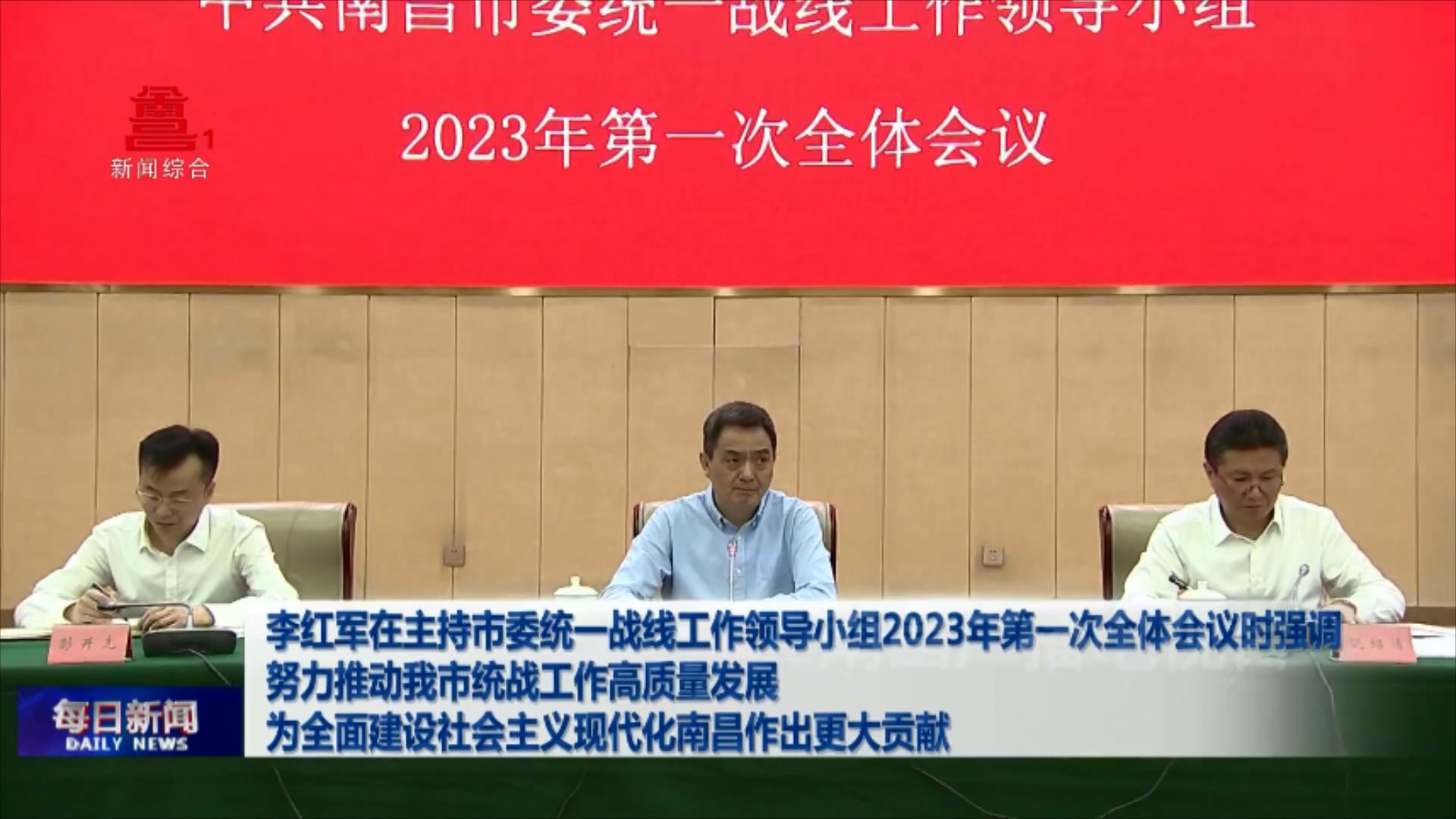 李红军在主持市委统一战线工作领导小组2023年第一次全体会议时强调  努力推动我市统战工作高质量发展  为全面建设社会主义现代化南昌作出更大贡献