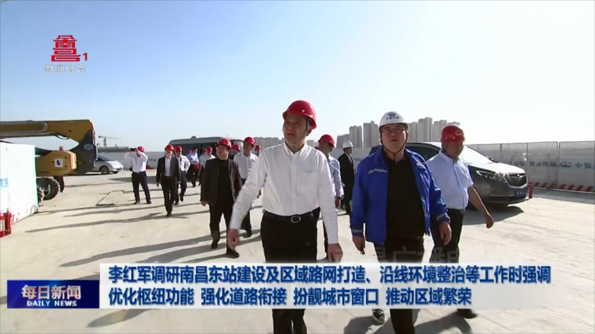 李红军调研南昌东站建设及区域路网打造、沿线环境整治等工作时强调 优化枢纽功能 强化道路衔接 扮靓城市窗口 推动区域繁荣