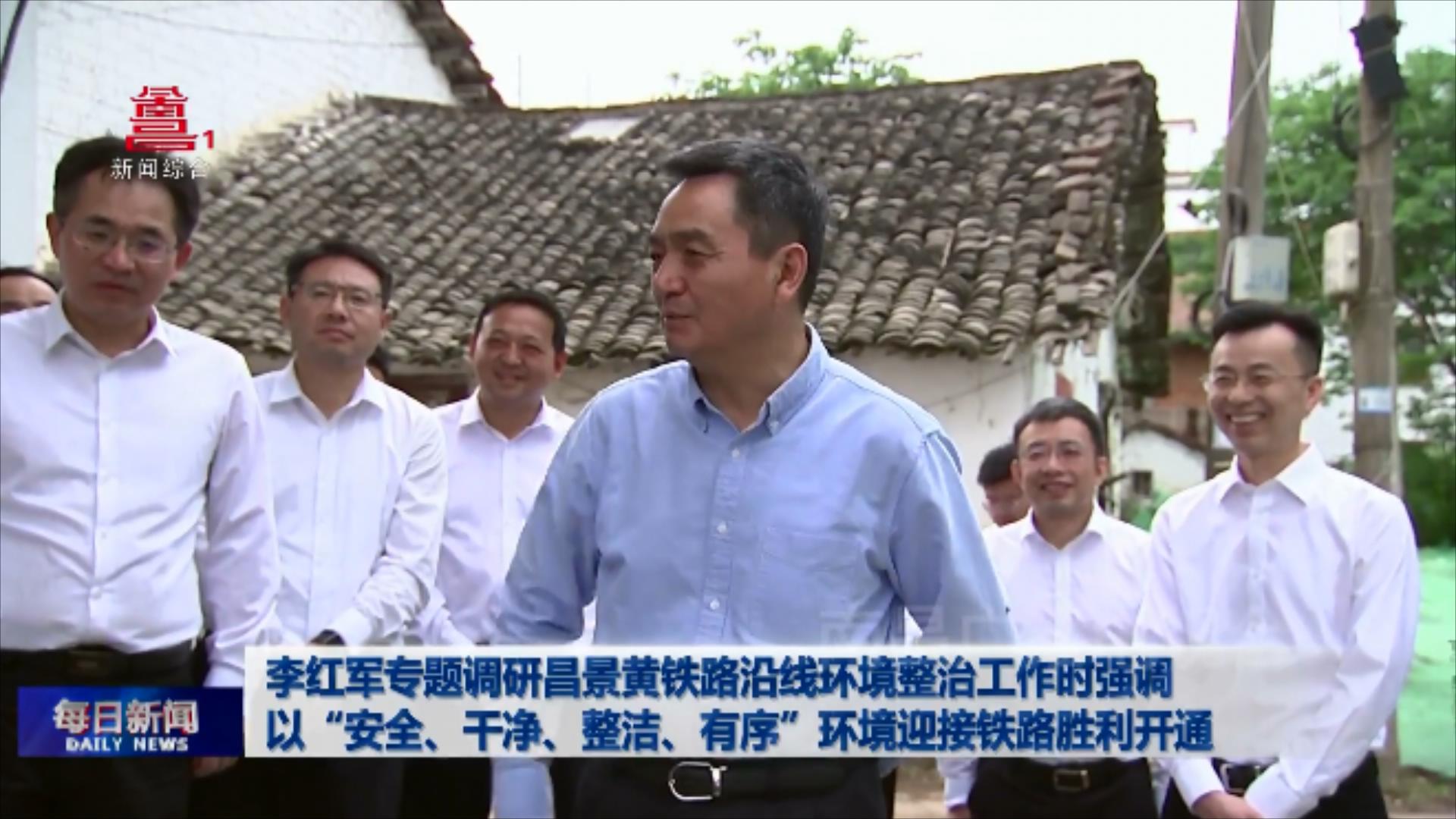 李红军专题调研昌景黄铁路沿线环境整治工作时强调 以“安全、干净、整洁、有序”环境迎接铁路胜利开通