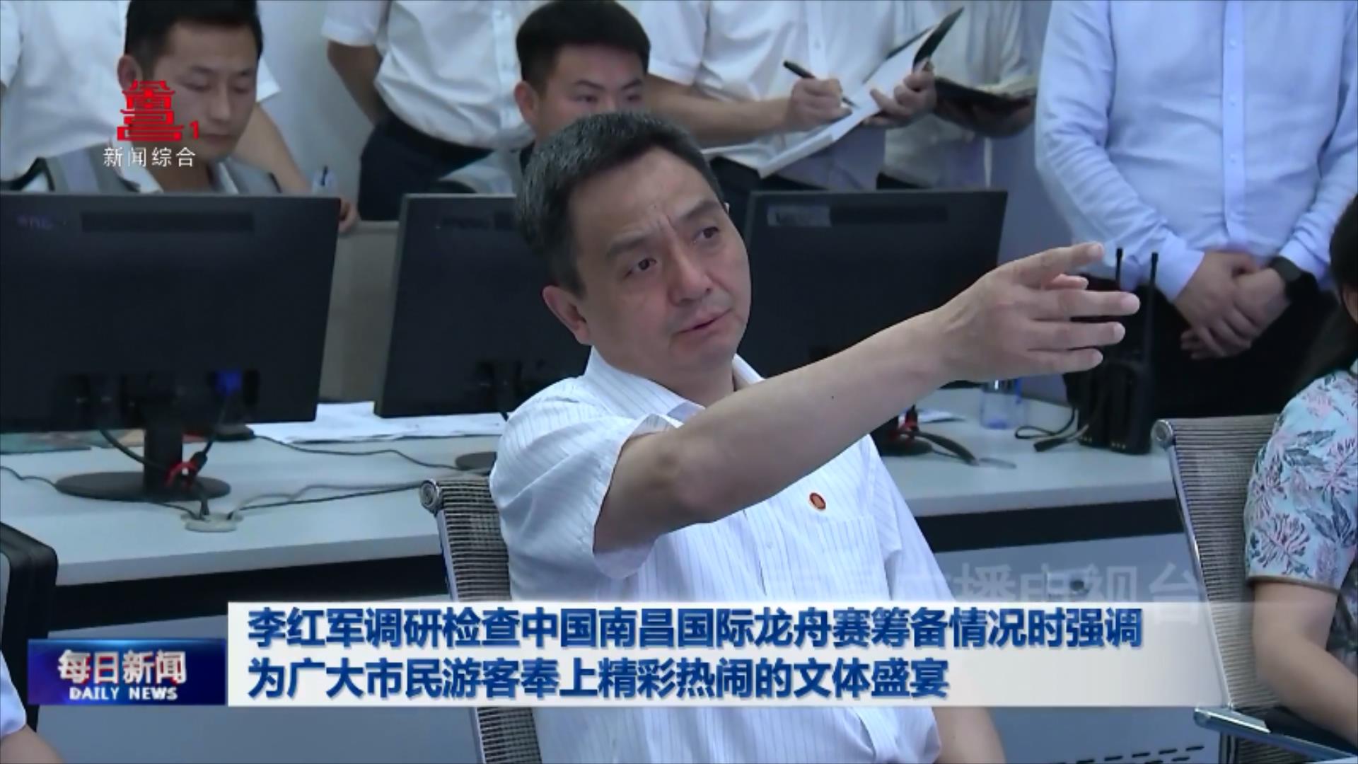 李红军调研检查中国南昌国际龙舟赛筹备情况时强调 为广大市民游客奉上精彩热闹的文体盛宴
