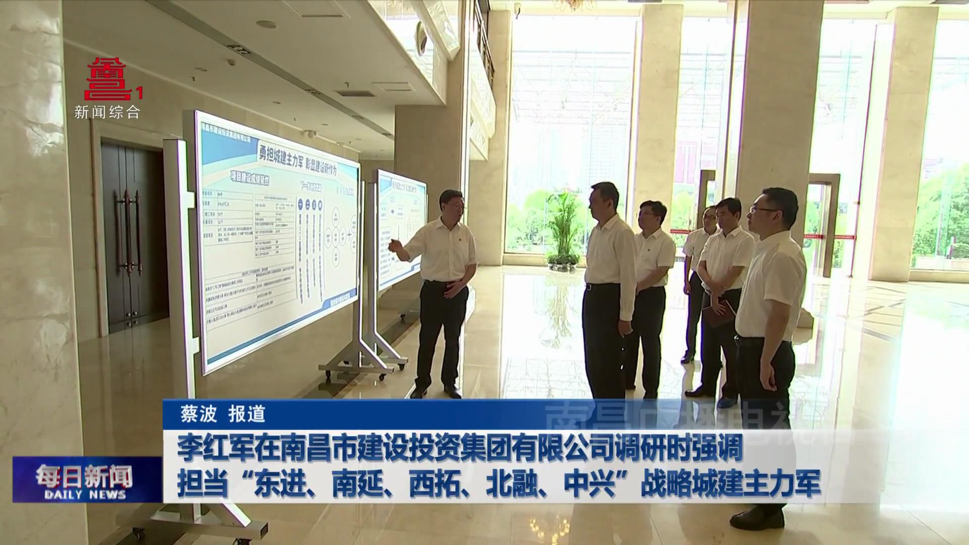 李红军在南昌市建设投资集团有限公司调研时强调 担当“东进、南延、西拓、北融、中兴”战略城建主力军  