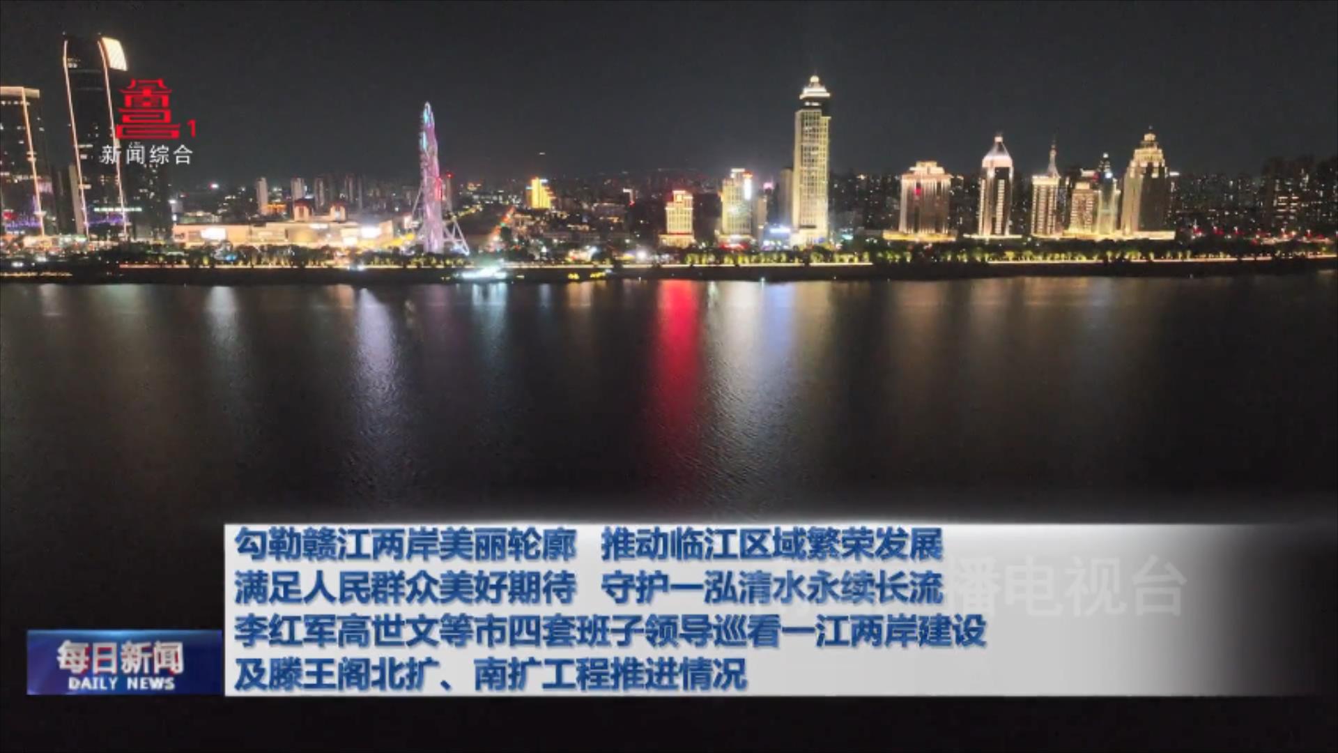 勾勒赣江两岸美丽轮廓 推动临江区域繁荣发展 满足人民群众美好期待 守护一泓清水永续长流  李红军高世文等市四套班子领导巡看一江两岸建设及滕王阁北扩、南扩工程推进情况