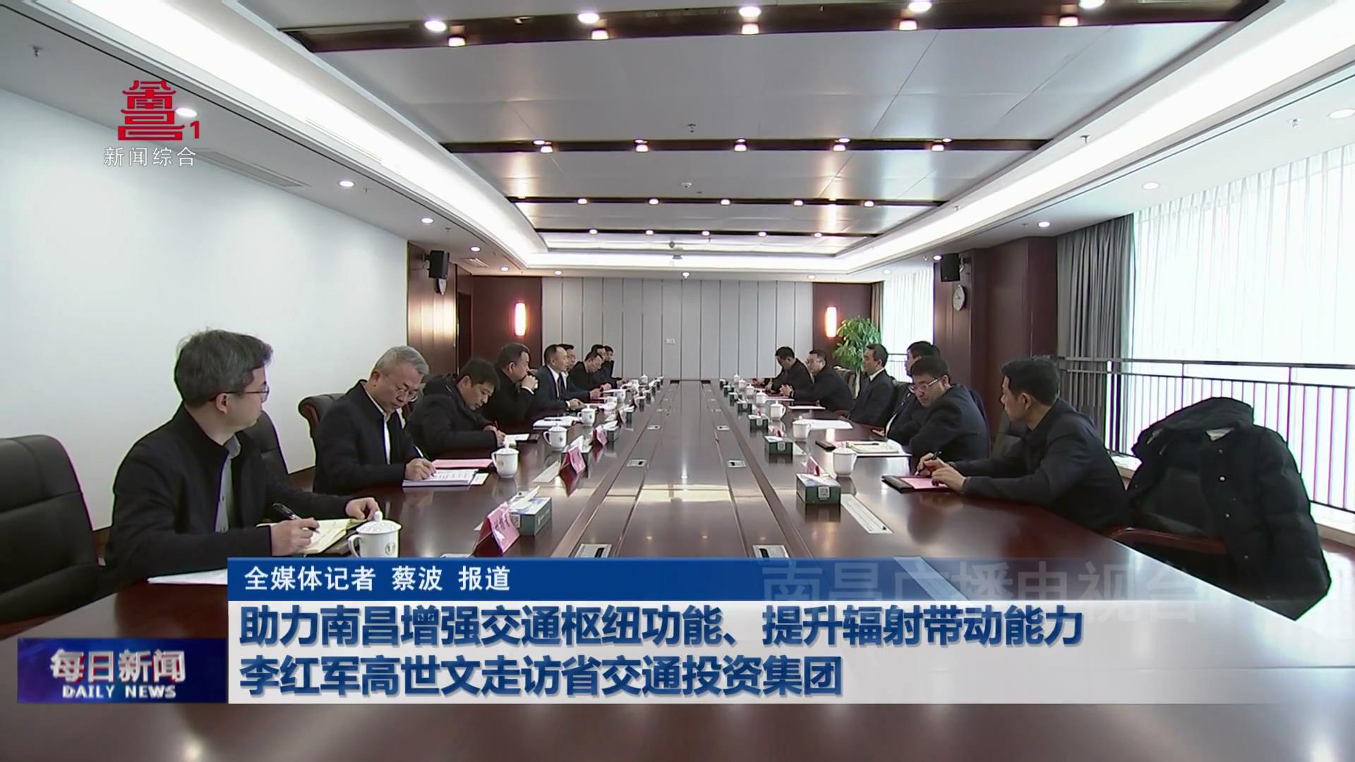 助力南昌增强交通枢纽功能、提升辐射带动能力 李红军高世文走访省交通投资集团