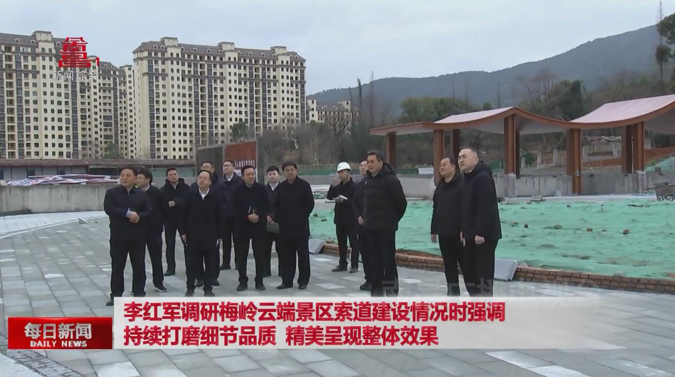 李红军调研梅岭云端景区索道建设情况时强调 持续打磨细节品质 精美呈现整体效果