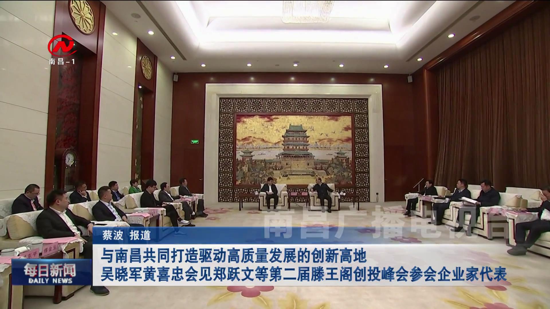 与南昌共同打造驱动高质量发展的创新高地 吴晓军黄喜忠会见郑跃文等第二届滕王阁创投峰会参会企业家代表