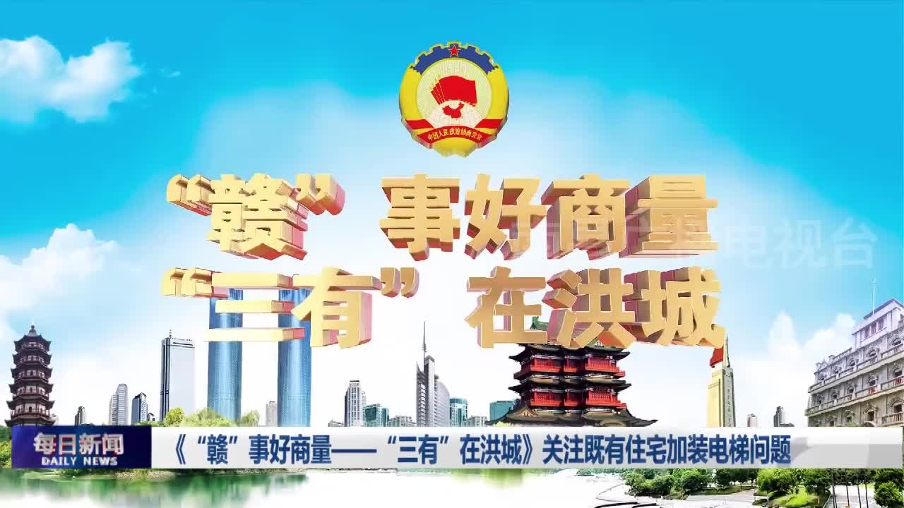 《“赣”事好商量——“三有”在洪城》关注既有住宅加装电梯问题