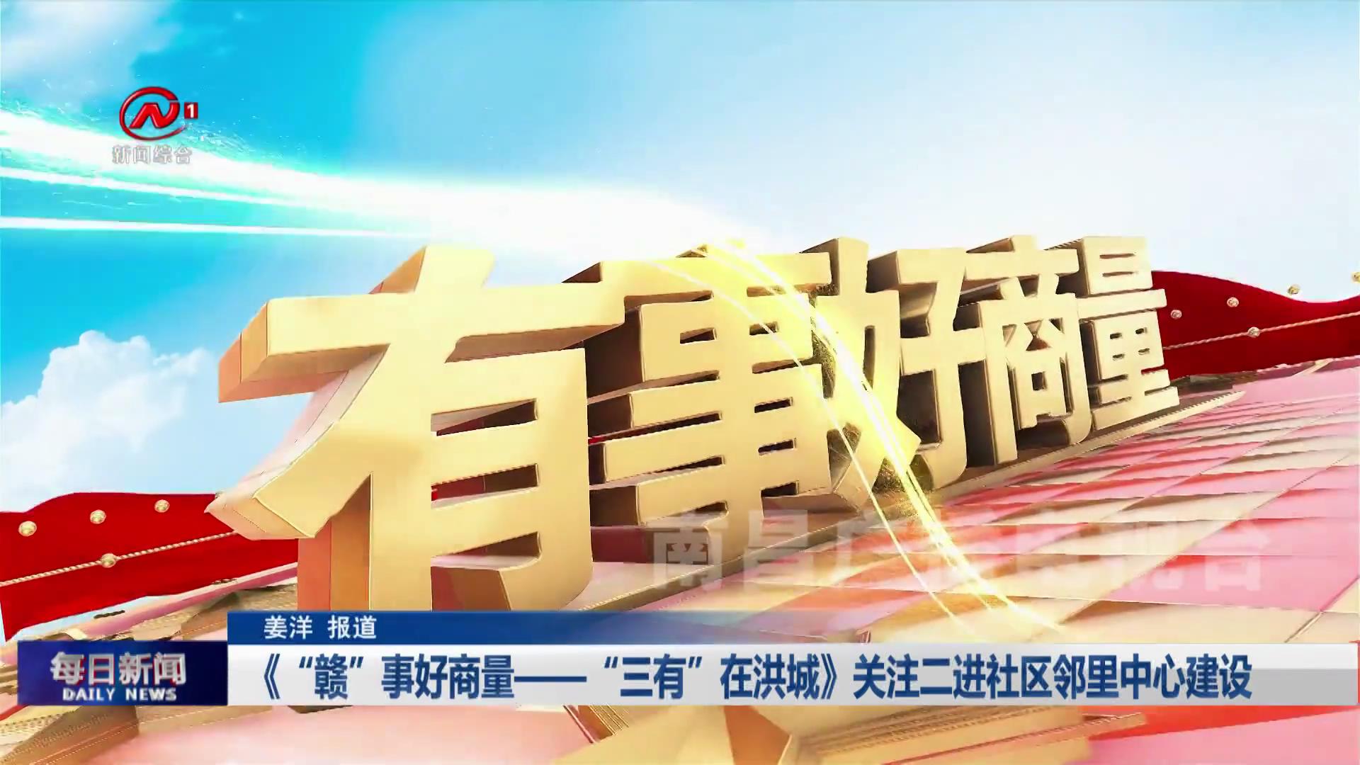 《“赣”事好商量——“三有”在洪城》关注二进社区邻里中心建设