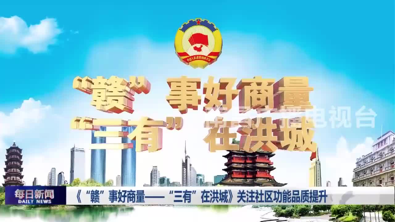 《“赣”事好商量——“三有”在洪城》关注社区功能品质提升
