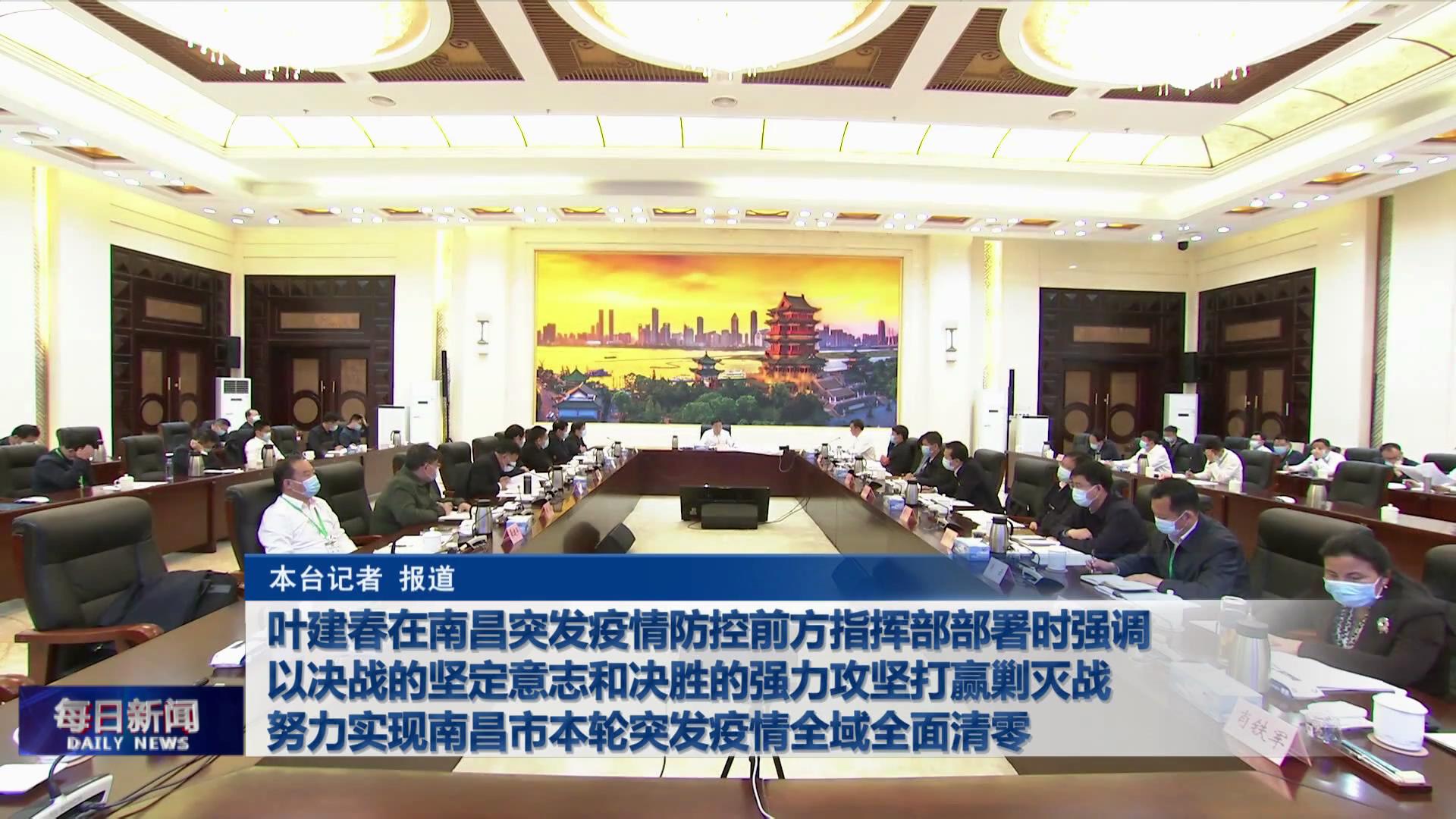 叶建春在南昌突发疫情防控前方指挥部部署时强调 以决战的坚定意志和决胜的强力攻坚打赢剿灭战 努力实现南昌市本轮突发疫情全域全面清零