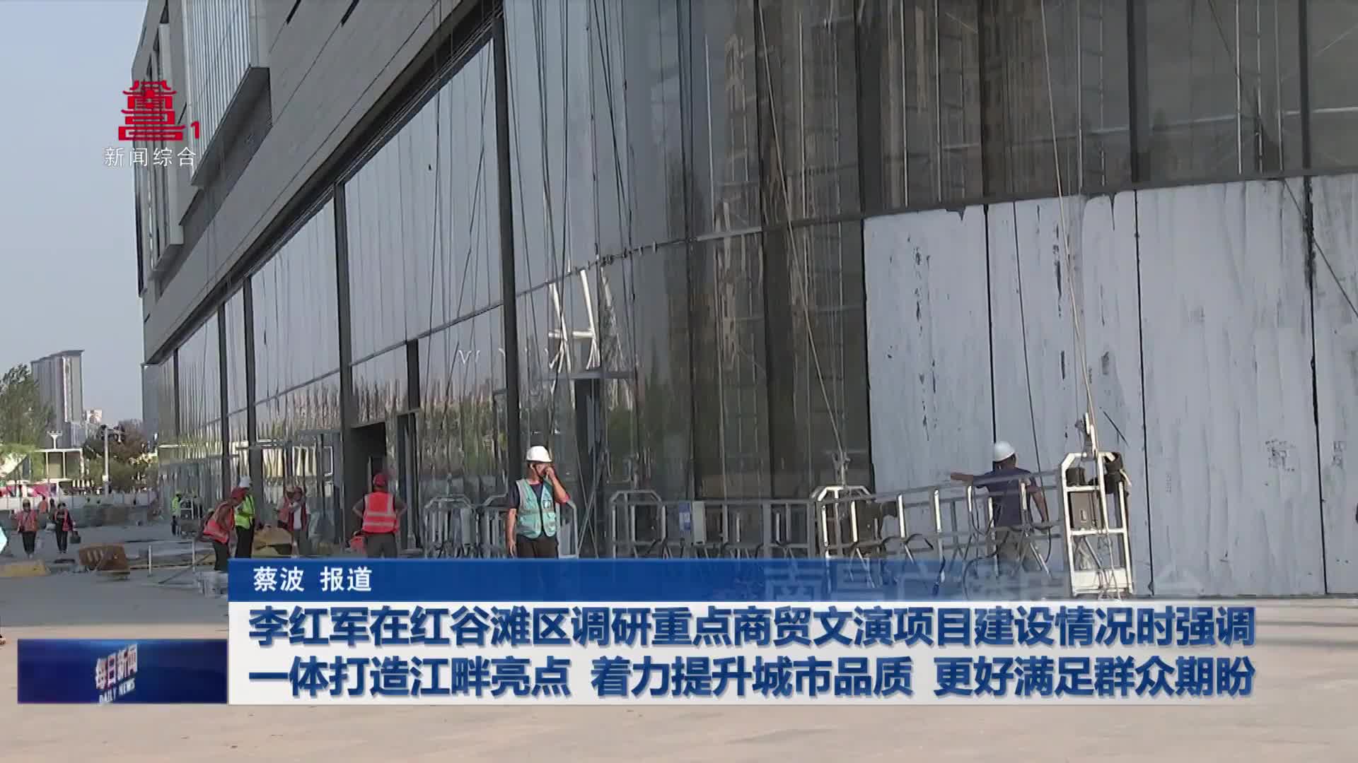 李红军在红谷滩区调研重点商贸文演项目建设情况时强调 一体打造江畔亮点 着力提升城市品质 更好满足群众期盼