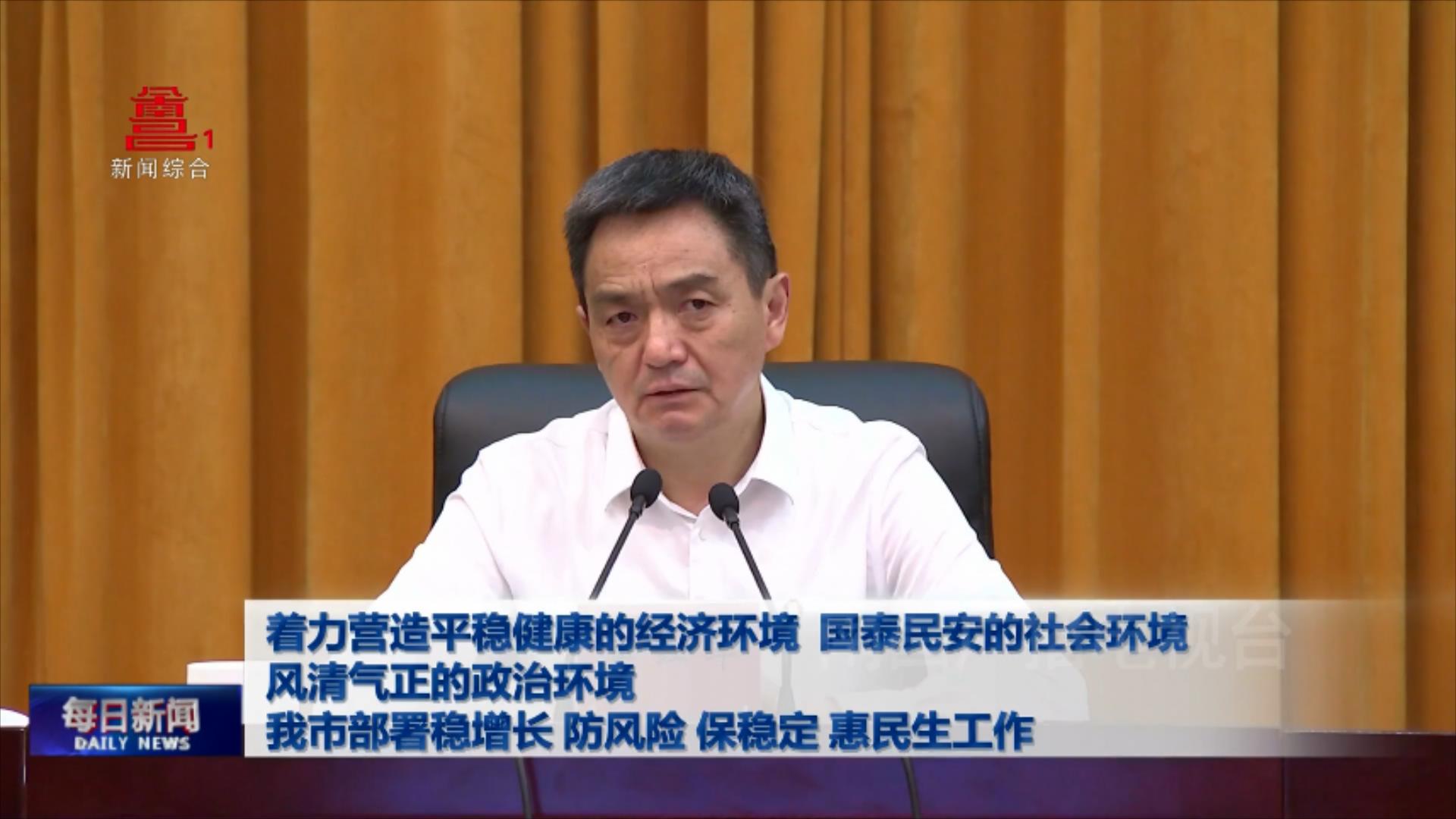 着力营造平稳健康的经济环境 国泰民安的社会环境 风清气正的政治环境  我市部署稳增长、防风险、保稳定、惠民生工作