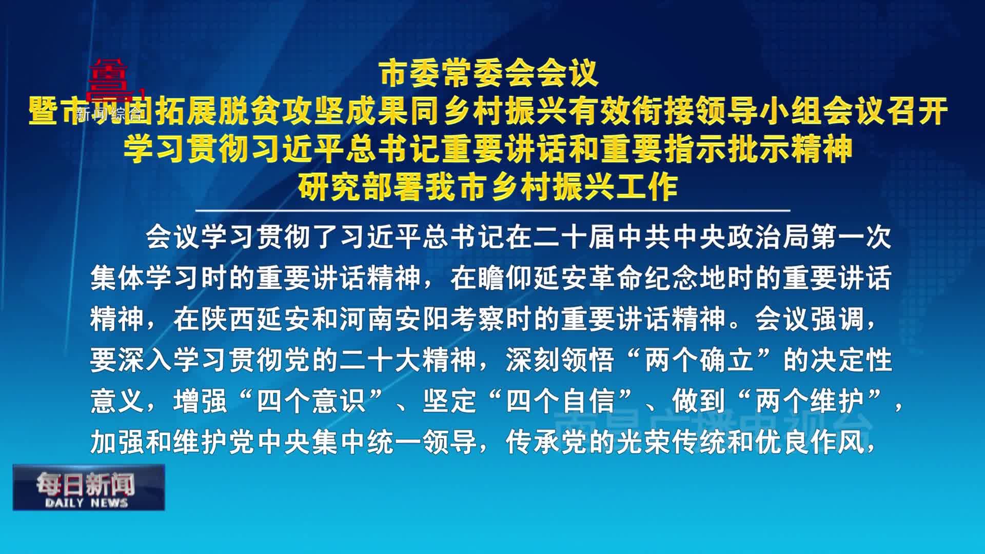 市委常委会会议暨市巩固拓展脱贫攻坚成果同乡村振兴有效衔接领导小组会议召开 学习贯彻习近平总书记重要讲话和重要指示批示精神 研究部署我市乡村振兴工作