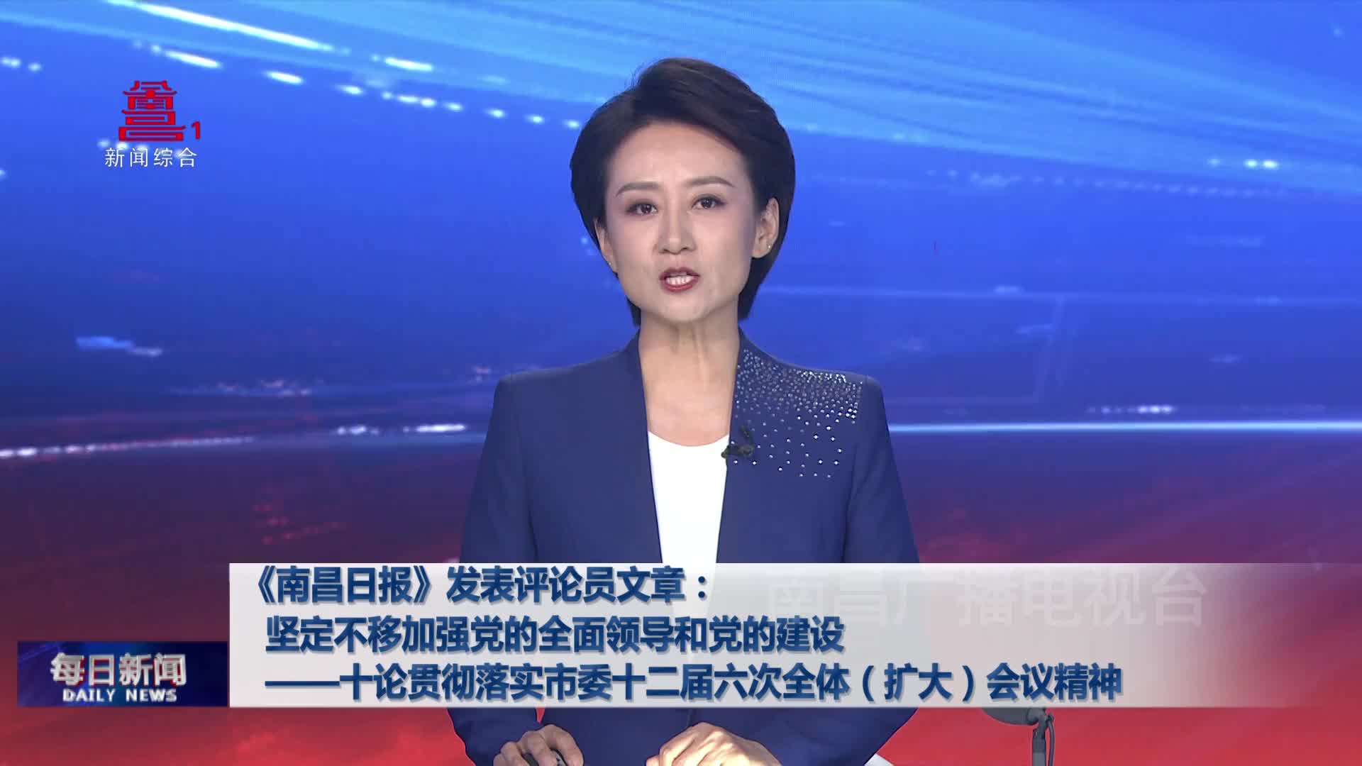 《南昌日报》发表评论员文章：坚定不移加强党的全面领导和党的建设——十论贯彻落实市委十二届六次全体（扩大）会议精神