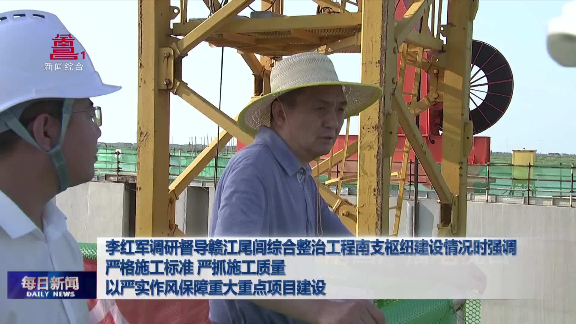 李红军调研督导赣江尾闾综合整治工程南支枢纽建设情况时强调 严格施工标准 严抓施工质量 以严实作风保障重大重点项目建设