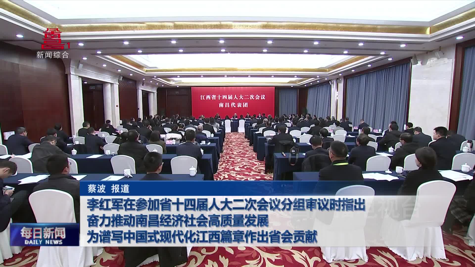 李红军在参加省十四届人大二次会议分组审议时指出 奋力推动南昌经济社会高质量发展 为谱写中国式现代化江西篇章作出省会贡献