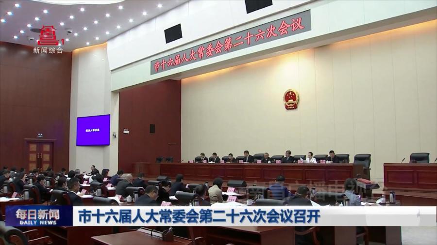 市十六届人大常委会第二十六次会议召开