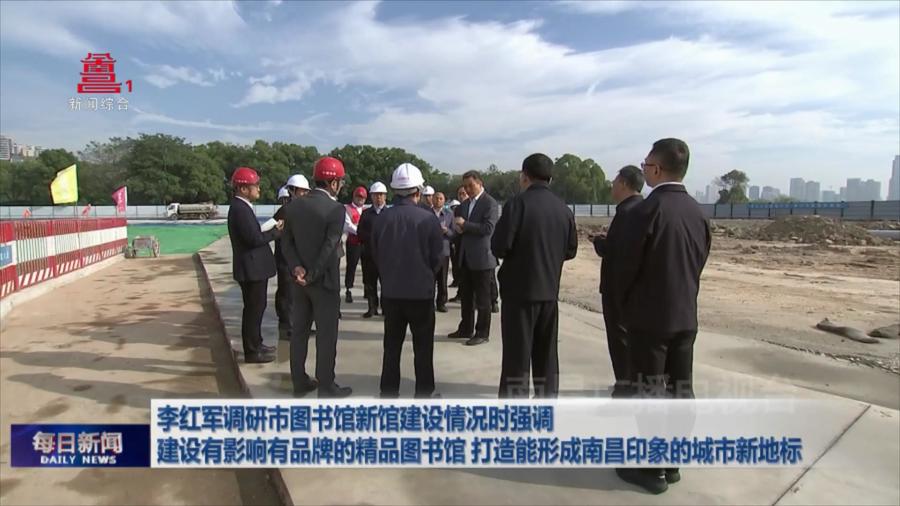李红军调研市图书馆新馆建设情况时强调 建设有影响有品牌的精品图书馆 打造能形成南昌印象的城市新地标