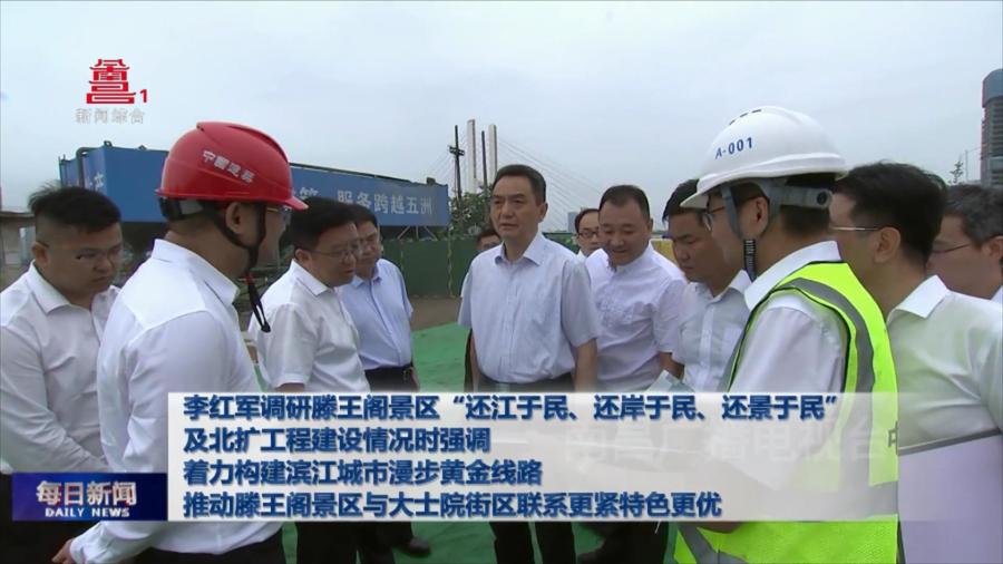 李红军调研滕王阁景区“还江于民、还岸于民、还景于民”及北扩工程建设情况时强调 着力构建滨江城市漫步黄金线路 推动滕王阁景区与大士院街区联系更紧 特色更优