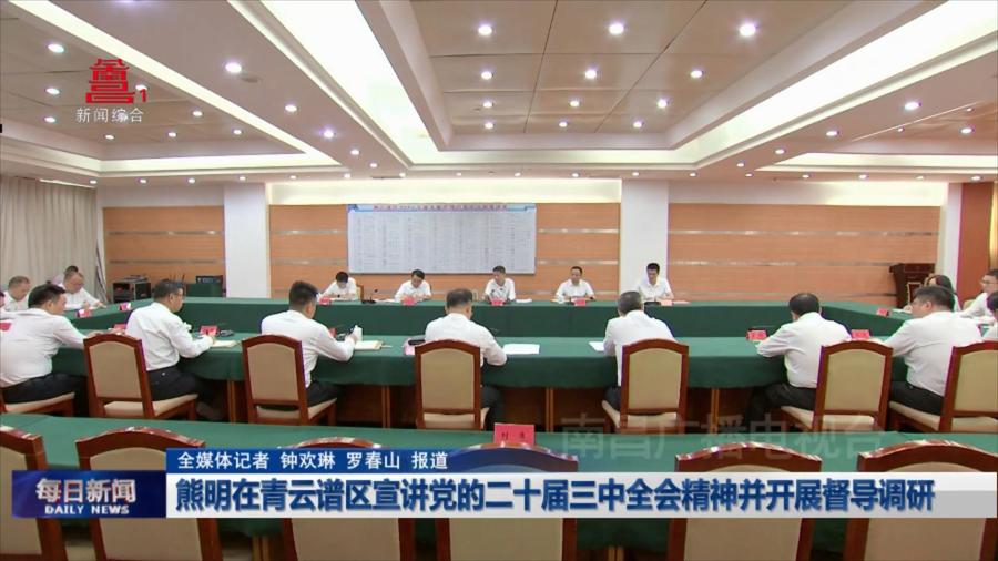熊明在青云谱区宣讲党的二十届三中全会精神并开展督导调研