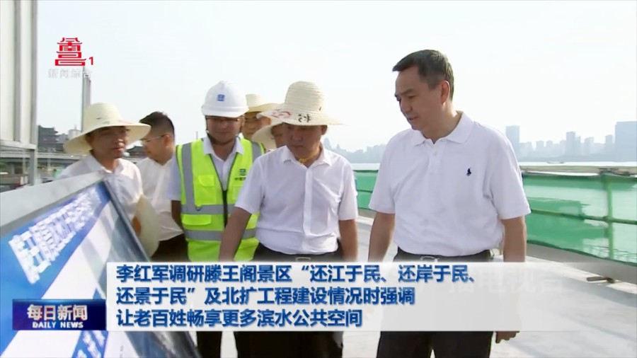 李红军调研滕王阁景区“还江于民、还岸于民、还景于民”及北扩工程建设情况时强调 让老百姓畅享更多滨水公共空间