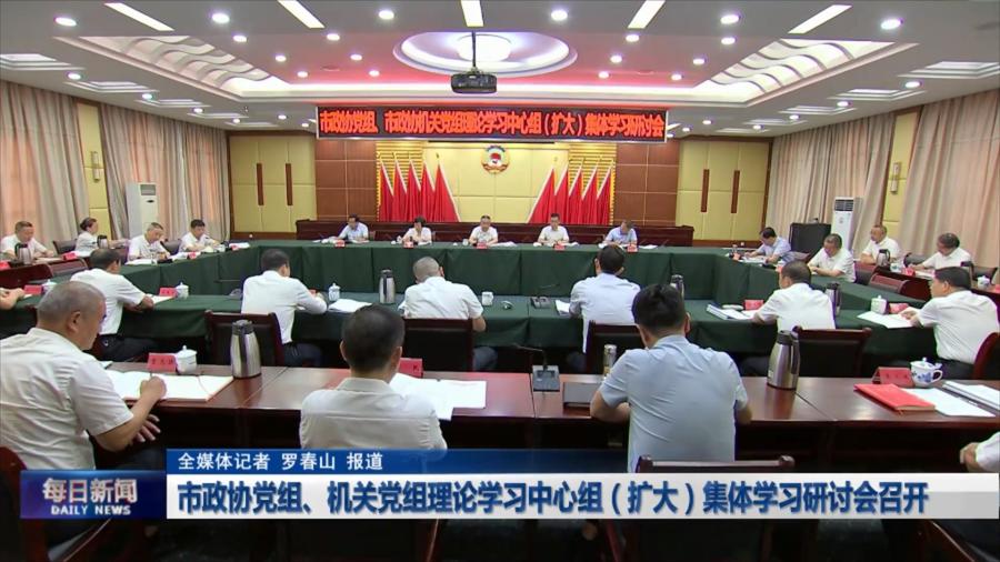 市政协党组、机关党组理论学习中心组（扩大）集体学习研讨会召开
