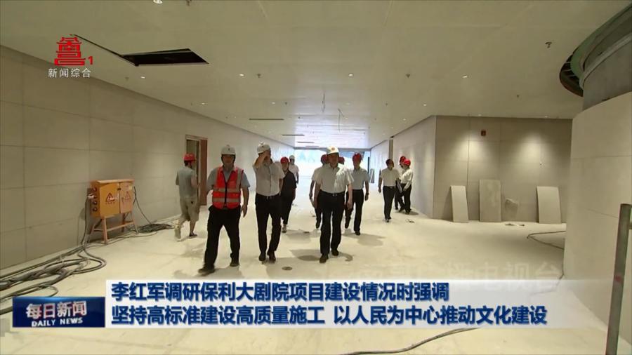 李红军调研保利大剧院项目建设情况时强调 坚持高标准建设高质量施工 以人民为中心推动文化建设