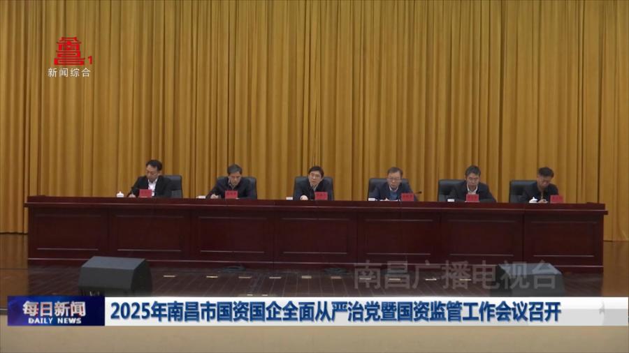 2025年南昌市国资国企全面从严治党暨国资监管工作会议召开