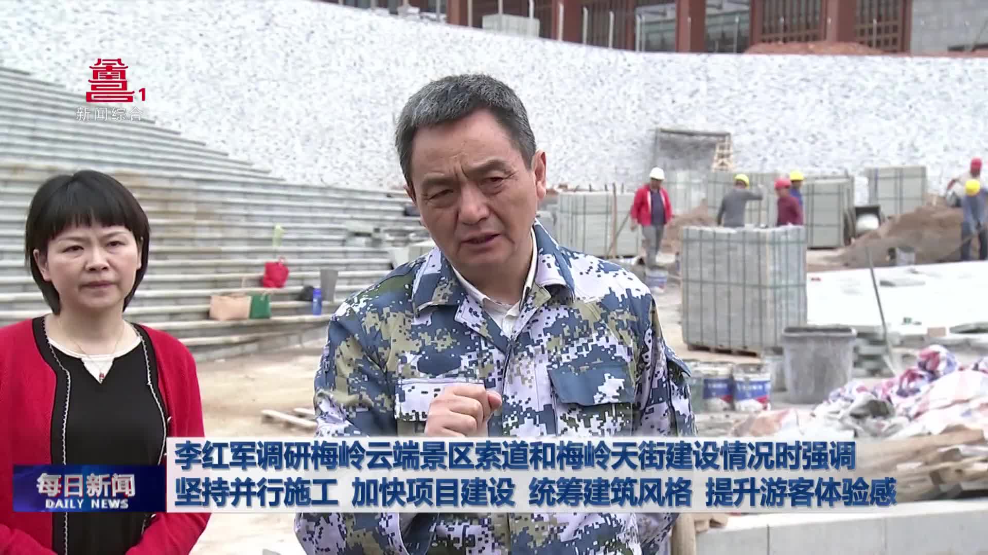 李红军调研梅岭云端景区索道和梅岭天街建设情况时强调 坚持并行施工 加快项目建设 统筹建筑风格 提升游客体验感