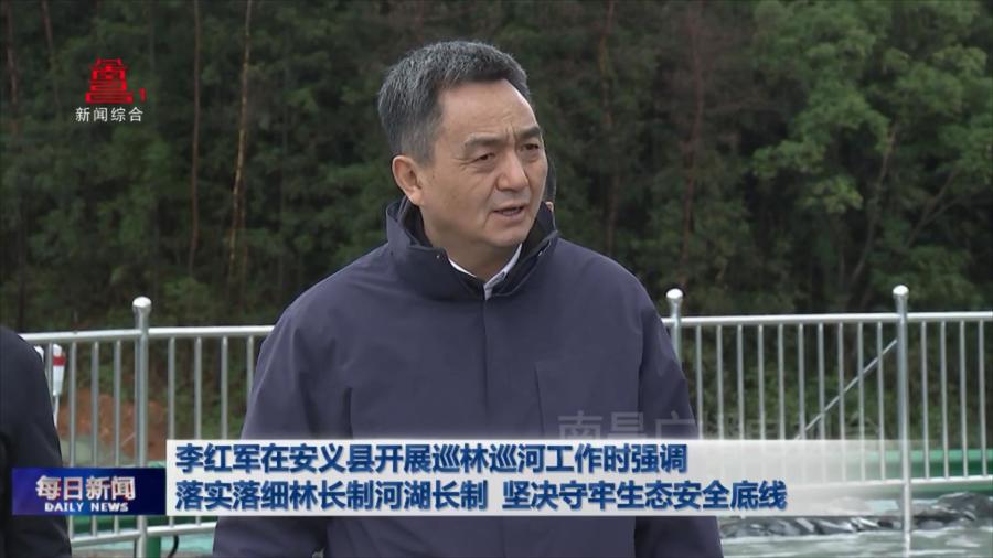 李红军在安义县开展巡林巡河工作时强调 落实落细林长制河湖长制 坚决守牢生态安全底线