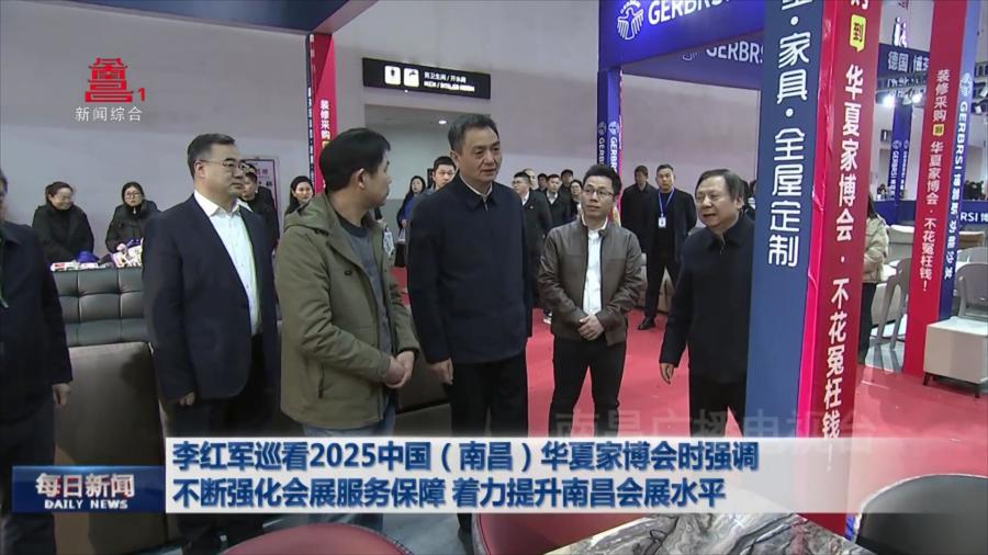 李红军巡看2025中国（南昌）华夏家博会时强调 不断强化会展服务保障 着力提升南昌会展水平