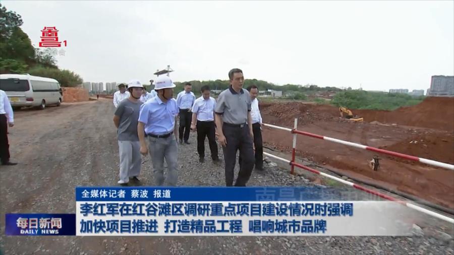 李红军在红谷滩区调研重点项目建设情况时强调 加快项目推进 打造精品工程 唱响城市品牌