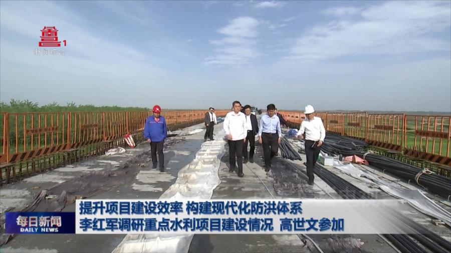 提升项目建设效率 构建现代化防洪体系 李红军调研重点水利项目建设情况 高世文参加