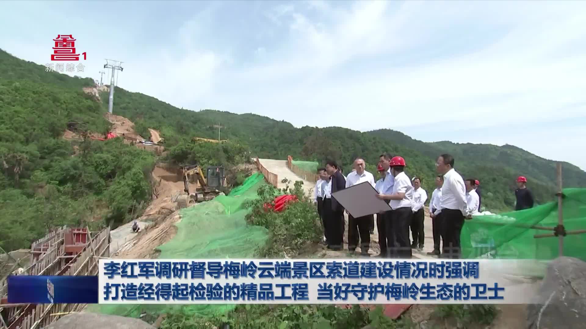 李红军调研督导梅岭云端景区索道建设情况时强调 打造经得起检验的精品工程 当好守护梅岭生态的卫士