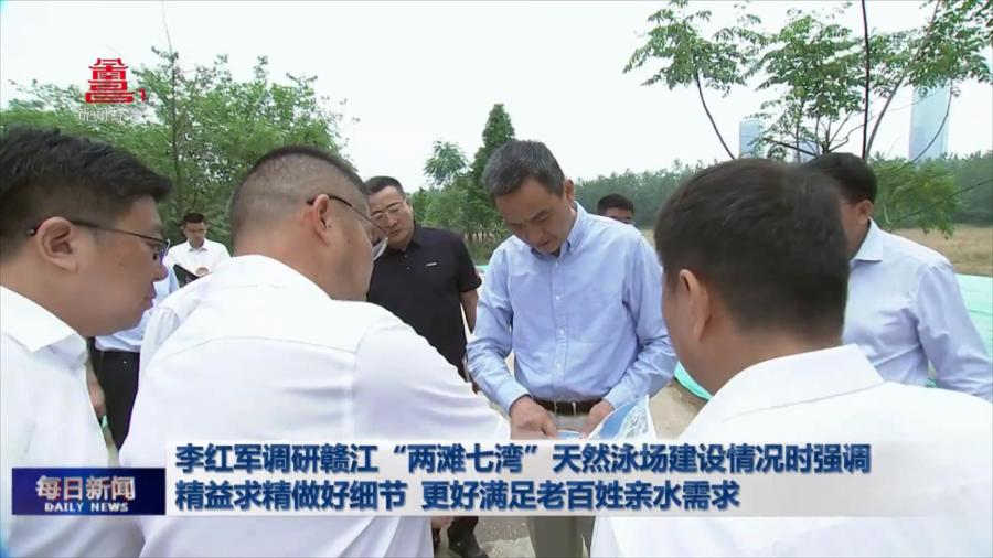 李红军调研赣江“两滩七湾”天然泳场建设情况时强调 精益求精做好细节 更好满足老百姓亲水需求